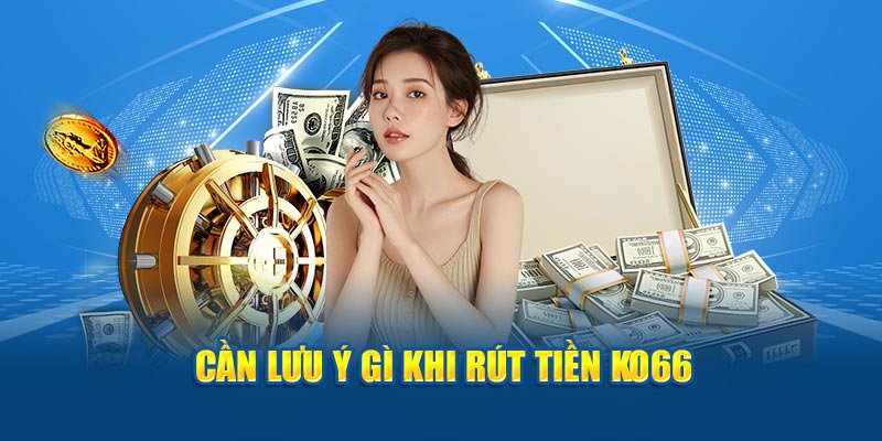 Cần lưu ý gì khi rút tiền KO66