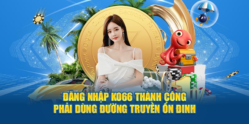 Đăng nhập Ko66 thành công phải dùng đường truyền ổn đinh