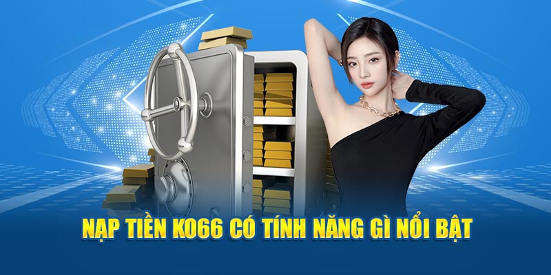 Nạp tiền KO66 có tính năng gì nổi bật