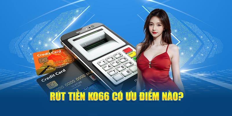 Rút tiền KO66 có ưu điểm nào?